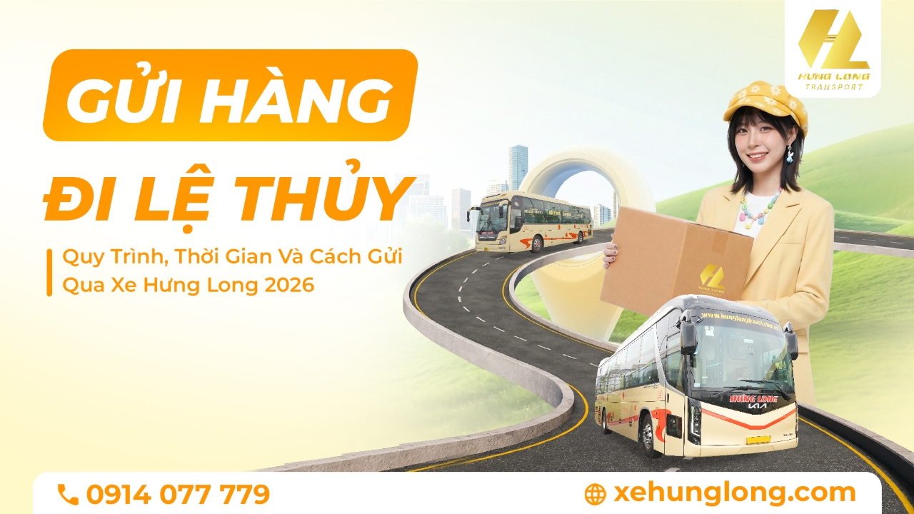 Gửi Hàng Đi Lệ Thủy: Quy Trình, Thời Gian Và Cách Gửi Qua Xe Hưng Long 2026
